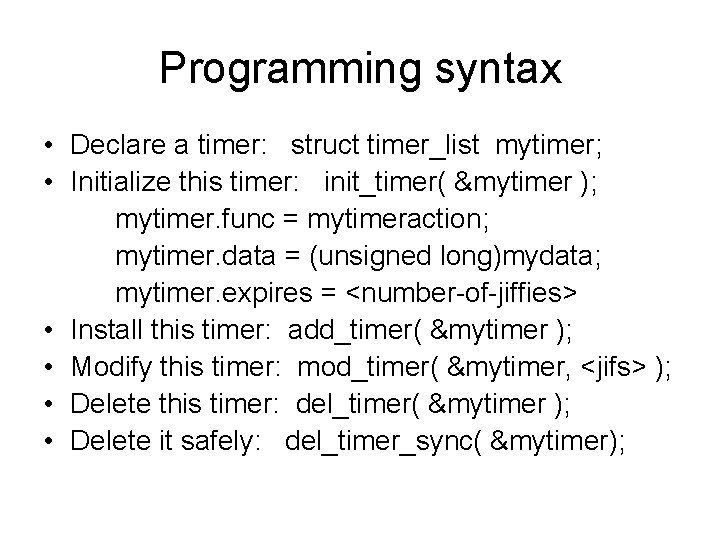 Programming syntax • Declare a timer: struct timer_list mytimer; • Initialize this timer: init_timer(