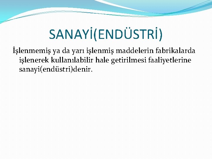 SANAYİ(ENDÜSTRİ) İşlenmemiş ya da yarı işlenmiş maddelerin fabrikalarda işlenerek kullanılabilir hale getirilmesi faaliyetlerine sanayi(endüstri)denir.