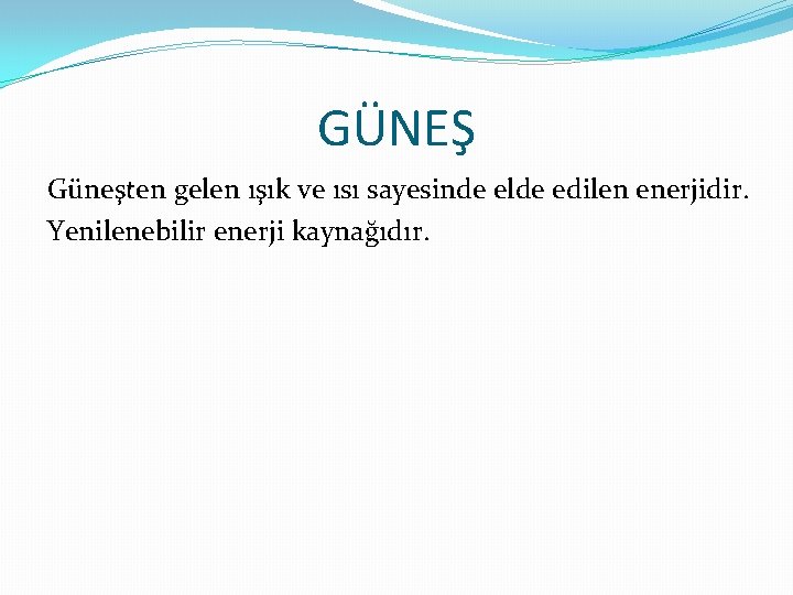 GÜNEŞ Güneşten gelen ışık ve ısı sayesinde elde edilen enerjidir. Yenilenebilir enerji kaynağıdır. 