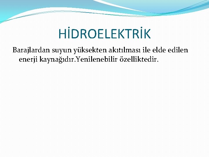 HİDROELEKTRİK Barajlardan suyun yüksekten akıtılması ile elde edilen enerji kaynağıdır. Yenilenebilir özelliktedir. 