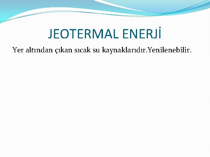 JEOTERMAL ENERJİ Yer altından çıkan sıcak su kaynaklarıdır. Yenilenebilir. 