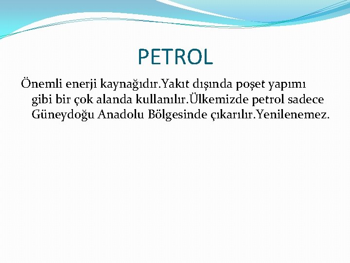 PETROL Önemli enerji kaynağıdır. Yakıt dışında poşet yapımı gibi bir çok alanda kullanılır. Ülkemizde