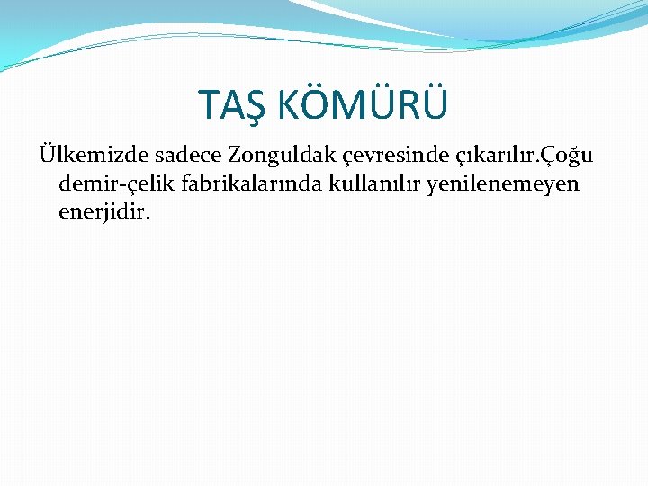 TAŞ KÖMÜRÜ Ülkemizde sadece Zonguldak çevresinde çıkarılır. Çoğu demir-çelik fabrikalarında kullanılır yenilenemeyen enerjidir. 