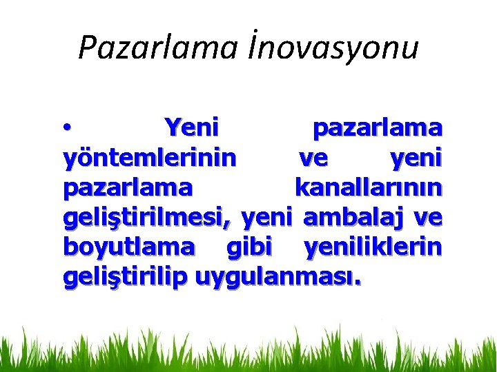 Pazarlama İnovasyonu • Yeni pazarlama yöntemlerinin ve yeni pazarlama kanallarının geliştirilmesi, yeni ambalaj ve