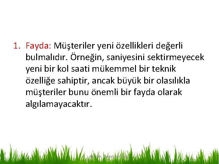 1. Fayda: Müşteriler yeni özellikleri değerli bulmalıdır. Örneğin, saniyesini sektirmeyecek yeni bir kol saati