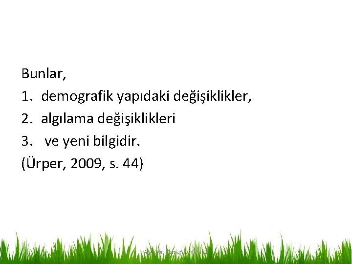 Bunlar, 1. demografik yapıdaki değişiklikler, 2. algılama değişiklikleri 3. ve yeni bilgidir. (Ürper, 2009,