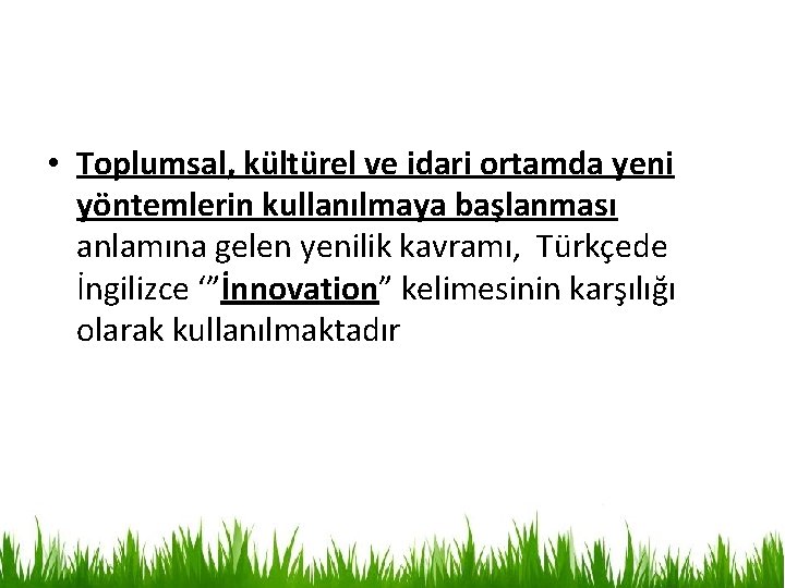 • Toplumsal, kültürel ve idari ortamda yeni yöntemlerin kullanılmaya başlanması anlamına gelen yenilik • Toplumsal, kültürel ve idari ortamda yeni yöntemlerin kullanılmaya başlanması anlamına gelen yenilik
