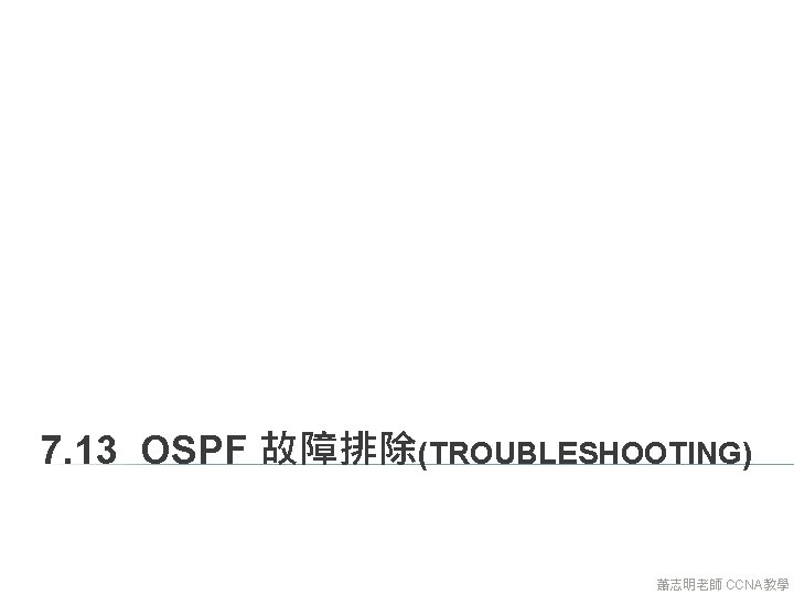7. 13 OSPF 故障排除(TROUBLESHOOTING) 蕭志明老師 CCNA教學 7. 13 OSPF 故障排除(TROUBLESHOOTING) 蕭志明老師 CCNA教學