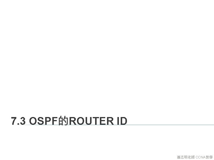 7. 3 OSPF的ROUTER ID 蕭志明老師 CCNA教學 7. 3 OSPF的ROUTER ID 蕭志明老師 CCNA教學