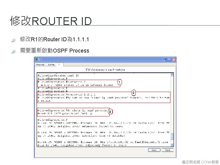 修改ROUTER ID 修改R 1的Router ID為 1. 1 需要重新啟動OSPF Process 蕭志明老師 CCNA教學 修改ROUTER ID 修改R 1的Router ID為 1. 1 需要重新啟動OSPF Process 蕭志明老師 CCNA教學
