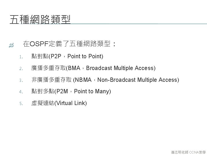 五種網路類型 在OSPF定義了五種網路類型: 1. 點對點(P 2 P,Point to Point) 2. 廣播多重存取(BMA,Broadcast Multiple Access) 3. 非廣播多重存取 五種網路類型 在OSPF定義了五種網路類型: 1. 點對點(P 2 P,Point to Point) 2. 廣播多重存取(BMA,Broadcast Multiple Access) 3. 非廣播多重存取