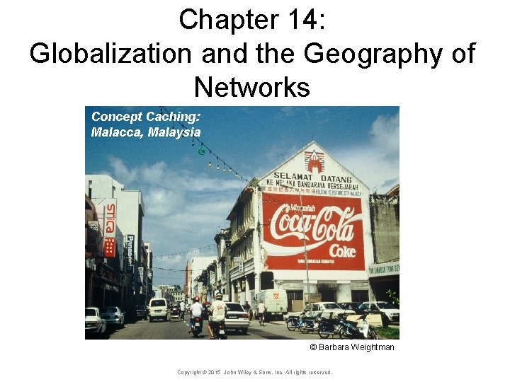 Chapter 14: Globalization and the Geography of Networks Concept Caching: Malacca, Malaysia © Barbara