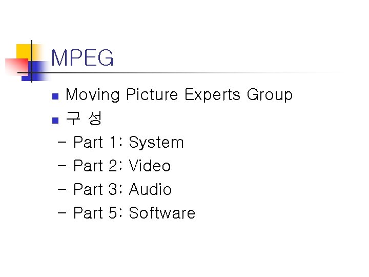 MPEG Moving Picture Experts Group n 구 성 - Part 1: System - Part