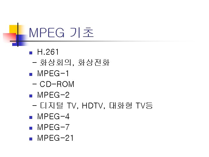 MPEG 기초 H. 261 - 화상회의, 화상전화 n MPEG-1 - CD-ROM n MPEG-2 -