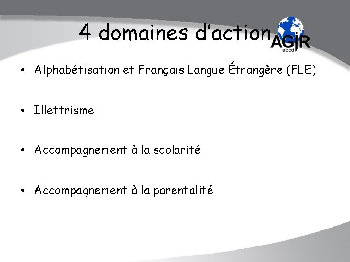 4 domaines d’action • Alphabétisation et Français Langue Étrangère (FLE) • Illettrisme • Accompagnement