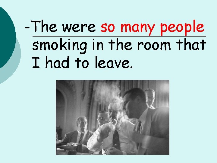 -The were so many people smoking in the room that I had to leave.