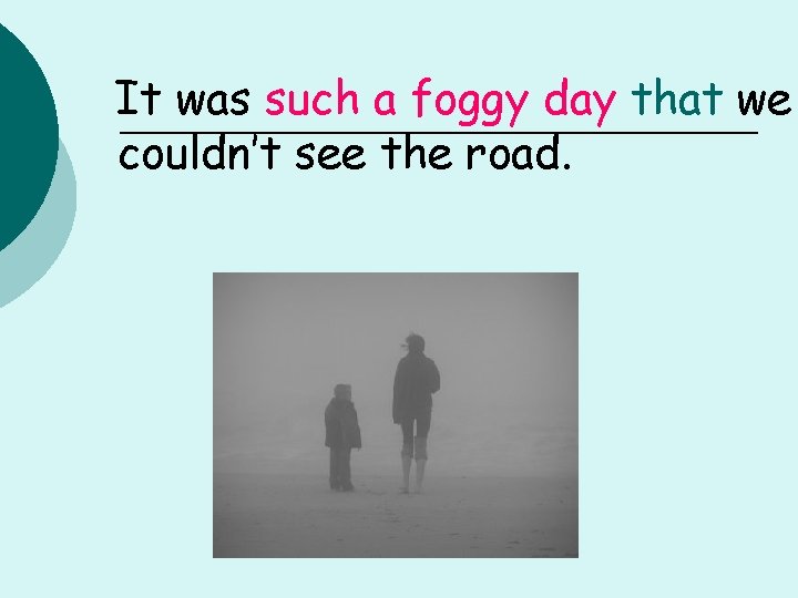 It was such a foggy day that we couldn’t see the road. 