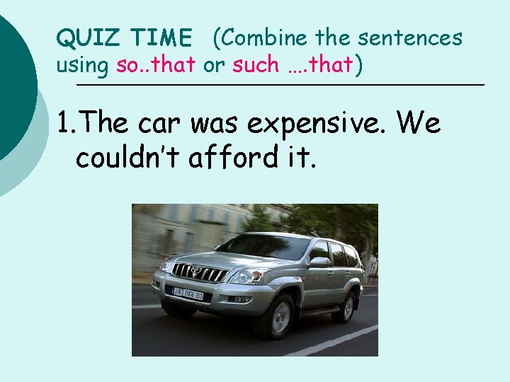 QUIZ TIME (Combine the sentences using so. . that or such …. that) 1.