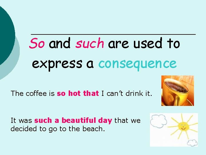 So and such are used to express a consequence The coffee is so hot