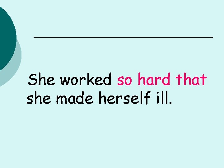 She worked so hard that she made herself ill. 