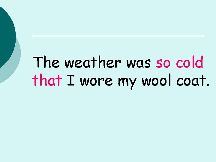 The weather was so cold that I wore my wool coat. 