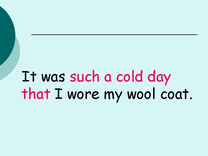 It was such a cold day that I wore my wool coat. 