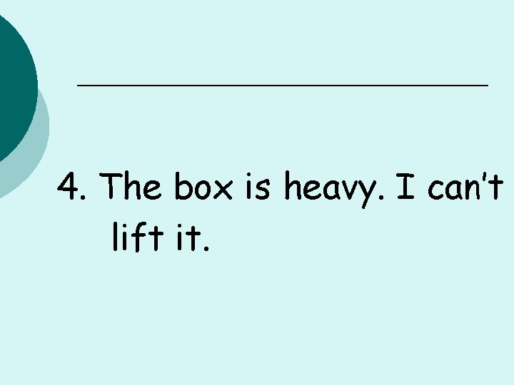 4. The box is heavy. I can’t lift it. 