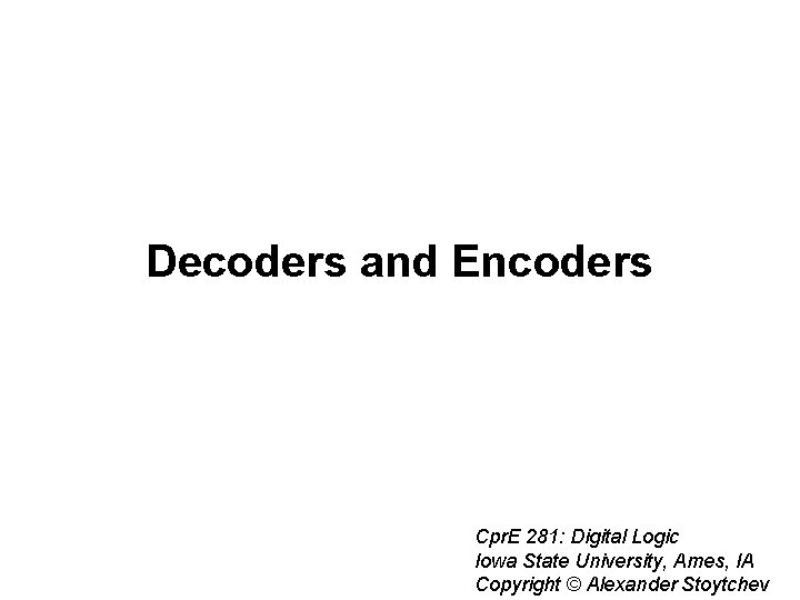 Decoders and Encoders Cpr. E 281: Digital Logic Iowa State University, Ames, IA Copyright