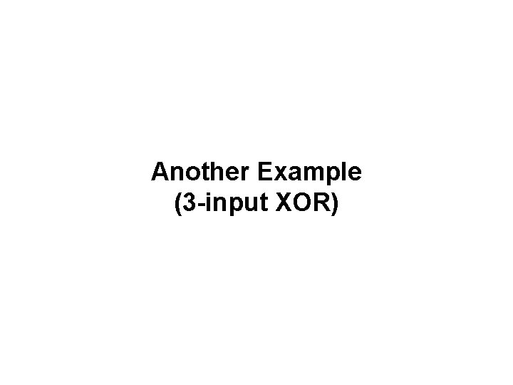Another Example (3 -input XOR) 
