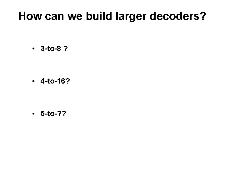 How can we build larger decoders? • 3 -to-8 ? • 4 -to-16? •