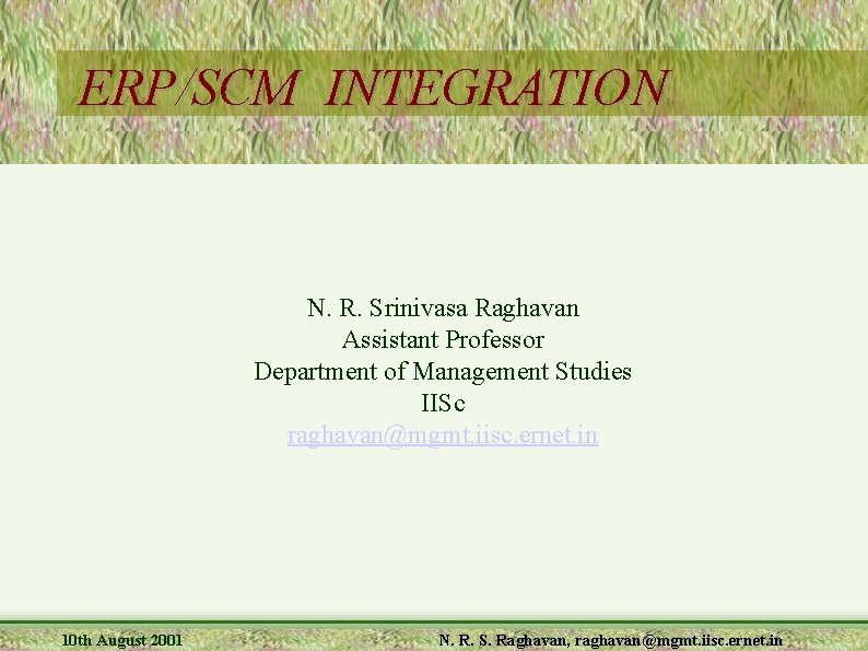 ERP/SCM INTEGRATION N. R. Srinivasa Raghavan Assistant Professor Department of Management Studies IISc raghavan@mgmt.