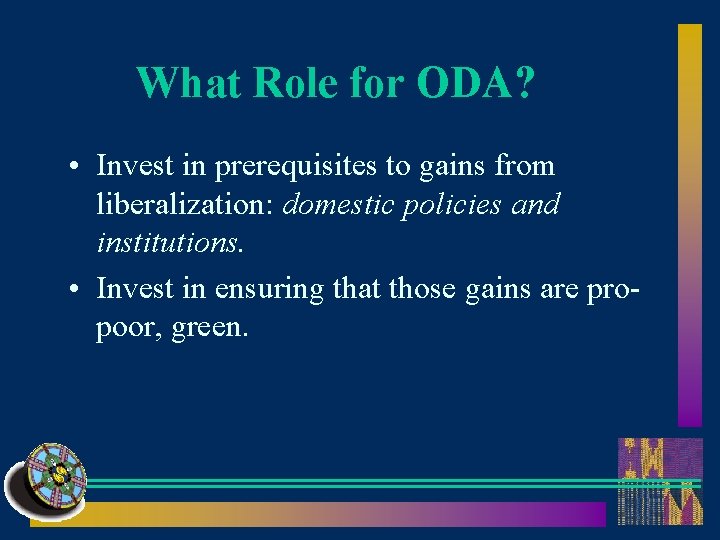What Role for ODA? • Invest in prerequisites to gains from liberalization: domestic policies