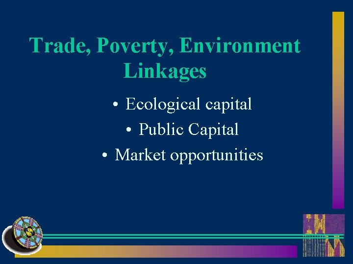 Trade, Poverty, Environment Linkages • Ecological capital • Public Capital • Market opportunities 