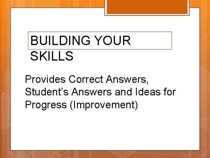 BUILDING YOUR SKILLS Provides Correct Answers, Student’s Answers and Ideas for Progress (Improvement) 