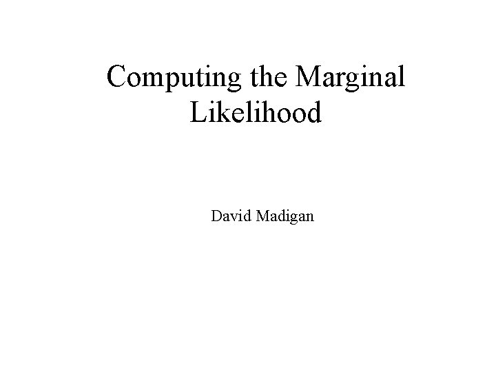 Computing the Marginal Likelihood David Madigan 