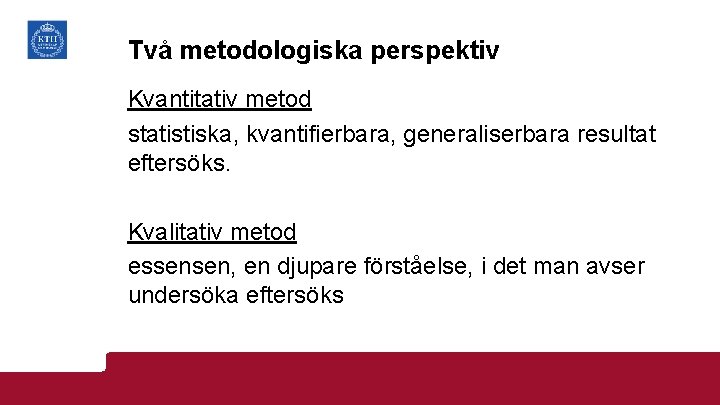 Två metodologiska perspektiv Kvantitativ metod statistiska, kvantifierbara, generaliserbara resultat eftersöks. Kvalitativ metod essensen, en