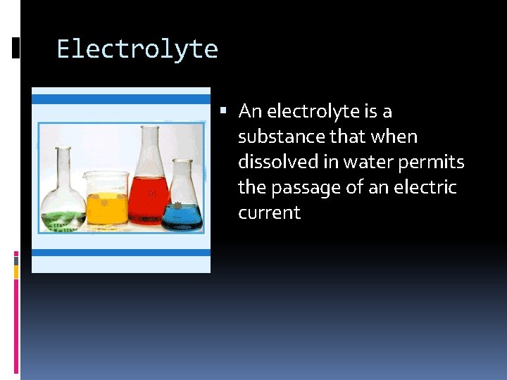 Electrolyte An electrolyte is a substance that when dissolved in water permits the passage