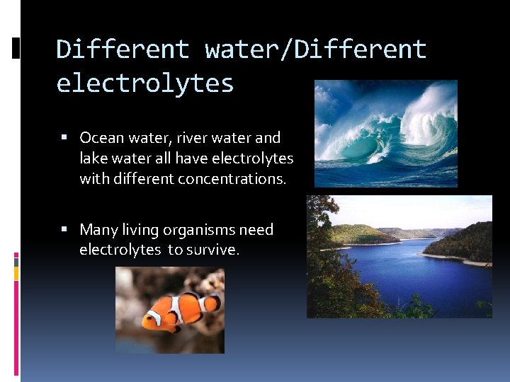 Different water/Different electrolytes Ocean water, river water and lake water all have electrolytes with