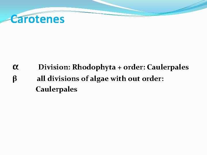 Carotenes α β Division: Rhodophyta + order: Caulerpales all divisions of algae with out