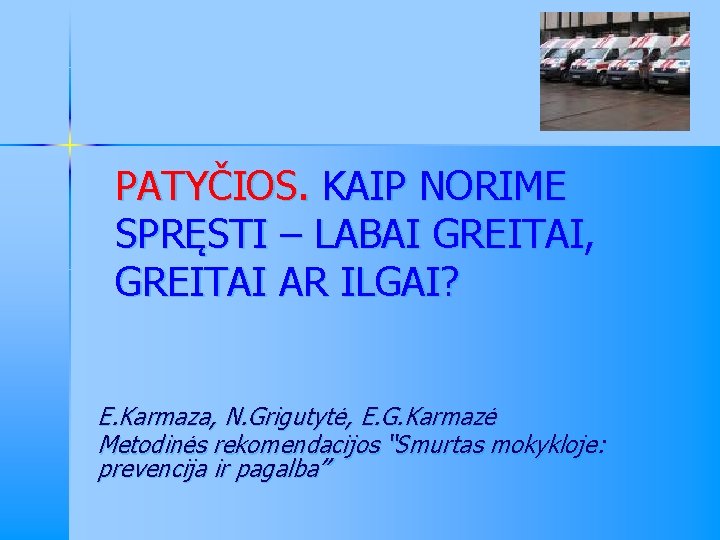 PATYČIOS. KAIP NORIME SPRĘSTI – LABAI GREITAI, GREITAI AR ILGAI? E. Karmaza, N. Grigutytė,