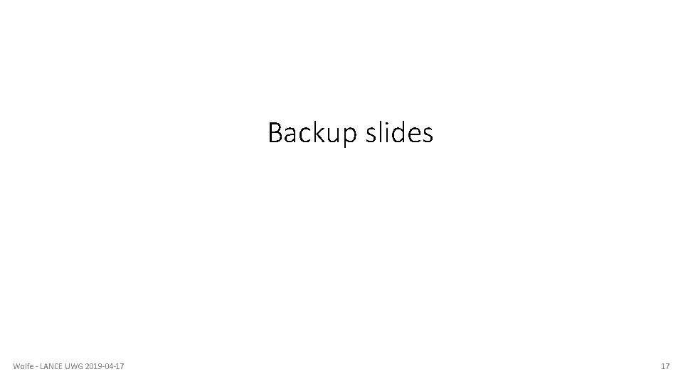 Backup slides Wolfe - LANCE UWG 2019 -04 -17 17 Backup slides Wolfe - LANCE UWG 2019 -04 -17 17