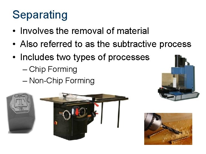 Separating • Involves the removal of material • Also referred to as the subtractive