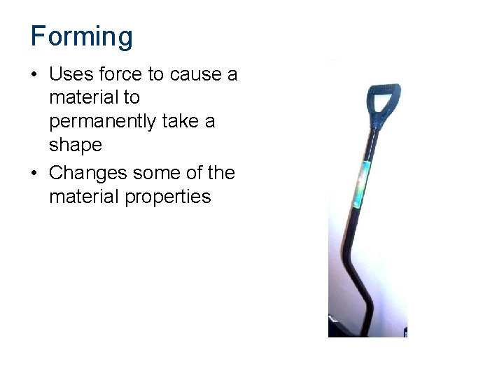 Forming • Uses force to cause a material to permanently take a shape •