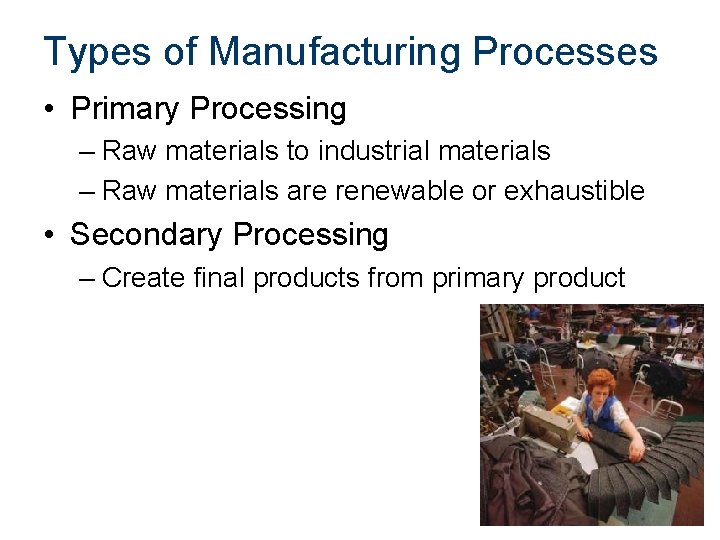 Types of Manufacturing Processes • Primary Processing – Raw materials to industrial materials –