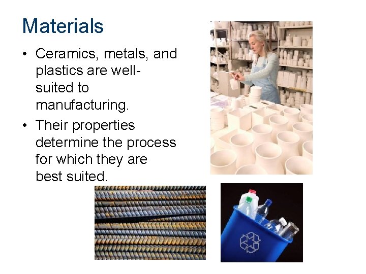 Materials • Ceramics, metals, and plastics are wellsuited to manufacturing. • Their properties determine