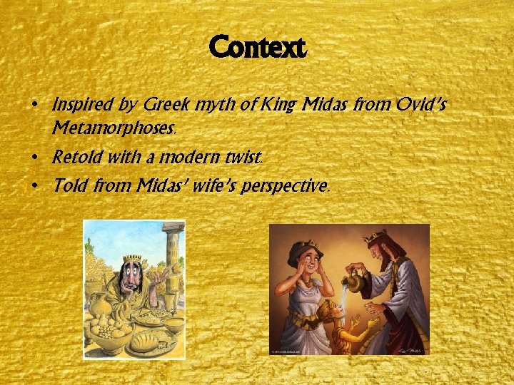 Context • Inspired by Greek myth of King Midas from Ovid’s Metamorphoses. • Retold Context • Inspired by Greek myth of King Midas from Ovid’s Metamorphoses. • Retold