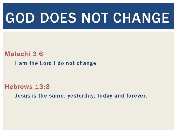 GOD DOES NOT CHANGE Malachi 3: 6 I am the Lord I do not