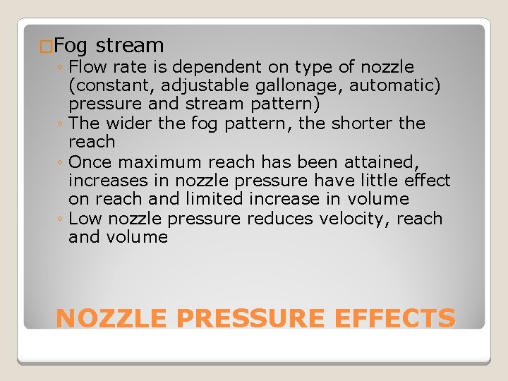 �Fog stream ◦ Flow rate is dependent on type of nozzle (constant, adjustable gallonage,