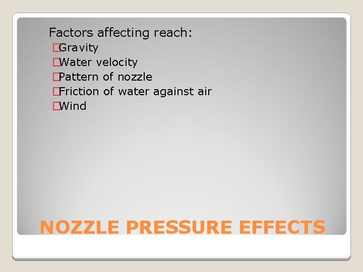 ◦ Factors affecting reach: �Gravity �Water velocity �Pattern of nozzle �Friction of water against