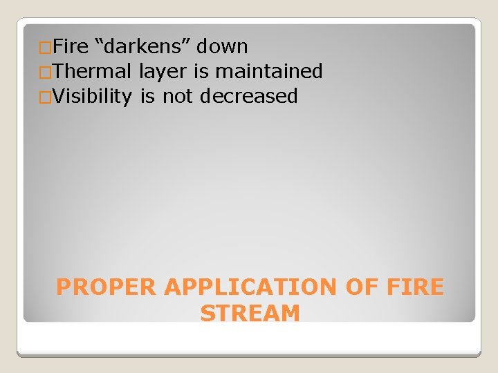 �Fire “darkens” down �Thermal layer is maintained �Visibility is not decreased PROPER APPLICATION OF